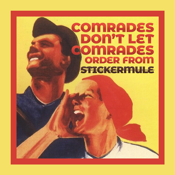 Comrades don't let comrades order from Stickermule